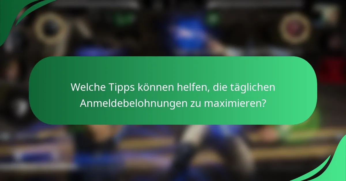 Welche Tipps können helfen, die täglichen Anmeldebelohnungen zu maximieren?
